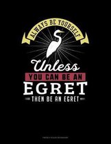 Always Be Yourself Unless You Can Be An Egret Then Be An Egret