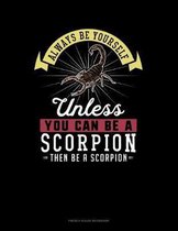 Always Be Yourself Unless You Can Be A Scorpion Then Be A Scorpion