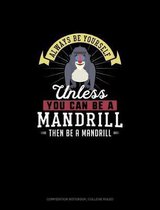 Always Be Yourself Unless You Can Be A Mandrill Then Be A Mandrill