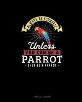 Always Be Yourself Unless You Can Be A Parrot Then Be A Parrot