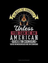 Always Be Yourself Unless You Can Be An American Black and Tan Coonhound Then Be An American Black and Tan Coonhound