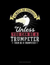 Always Be Yourself Unless You Can Be A Trumpeter Then Be A Trumpeter