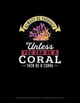 Always Be Yourself Unless You Can Be A Coral Then Be A Coral