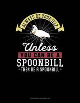 Always Be Yourself Unless You Can Be a Spoonbill Then Be a Spoonbill
