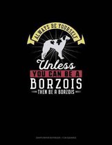 Always Be Yourself Unless You Can Be a Borzois Then Be a Borzois