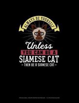 Always Be Yourself Unless You Can Be A Siamese Cat Then Be A Siamese Cat