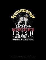 Always Be Yourself Unless You Can Be An Irish Wolfhound Then Be An Irish Wolfhound