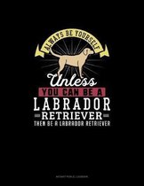 Always Be Yourself Unless You Can Be A Labrador Retriever Then Be A Labrador Retriever