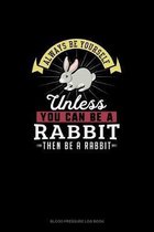 Always Be Yourself Unless You Can Be A Rabbit Then Be A Rabbit