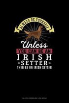 Always Be Yourself Unless You Can Be An Irish Setter Then Be An Irish Setter