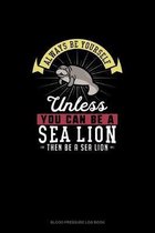 Always Be Yourself Unless You Can Be A Sea Lion Then Be A Sea Lion