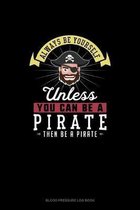 Always Be Yourself Unless You Can Be A Pirate Then Be A Pirate