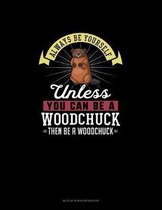 Always Be Yourself Unless You Can Be A Woodchuck Then Be A Woodchuck