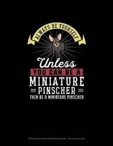 Always Be Yourself Unless You Can Be A Miniature Pinscher Then Be A Miniature Pinscher