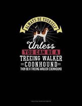 Always Be Yourself Unless You Can Be A Treeing Walker Coonhound Then Be A Treeing Walker Coonhound