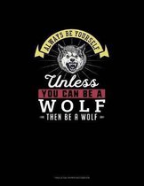 Always Be Yourself Unless You Can Be A Wolf Then Be A Wolf