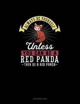 Always Be Yourself Unless You Can Be A Red Panda Then Be A Red Panda