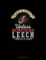 Always Be Yourself Unless You Can Be A Leech Then Be A Leech