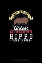 Always Be Yourself Unless You Can Be A Hippo Then Be A Hippo