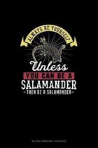 Always Be Yourself Unless You Can Be A Salamander Then Be A Salamander