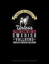 Always Be Yourself Unless You Can Be A Swedish Vallhund Then Be A Swedish Vallhund