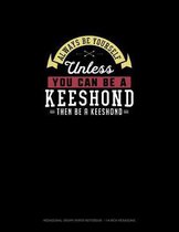 Always Be Yourself Unless You Can Be A Keeshond Then Be A Keeshond