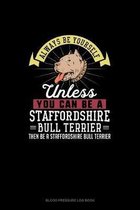 Always Be Yourself Unless You Can Be A Staffordshire Bull Terrier Then Be A Staffordshire Bull Terrier