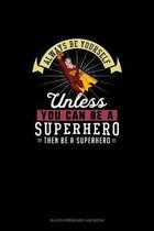 Always Be Yourself Unless You Can Be A Superhero Then Be A Superhero