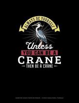 Always Be Yourself Unless You Can Be A Crane Then Be A Crane