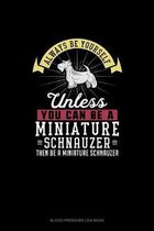 Always Be Yourself Unless You Can Be A Miniature Schnauzer Then Be A Miniature Schnauzer