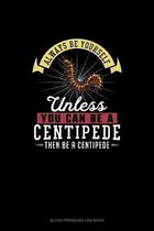 Always Be Yourself Unless You Can Be A Centipede Then Be A Centipede