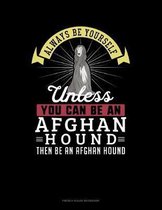 Always Be Yourself Unless You Can Be An Afghan Hound Then Be An Afghan Hound