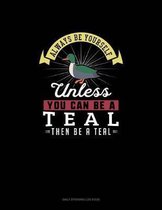 Always Be Yourself Unless You Can Be A Teal Then Be A Teal