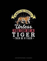 Always Be Yourself Unless You Can Be A Tiger Then Be A Tiger