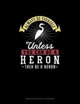 Always Be Yourself Unless You Can Be A Heron Then Be A Heron