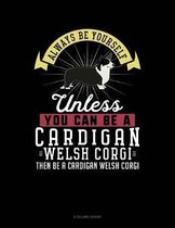 Always Be Yourself Unless You Can Be a Cardigan Welsh Corgi Then Be a Cardigan Welsh Corgi