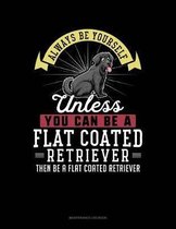 Always Be Yourself Unless You Can Be a Flat Coated Retriever Then Be a Flat Coated Retriever