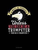 Always Be Yourself Unless You Can Be a Trumpeter Then Be a Trumpeter
