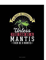 Always Be Yourself Unless You Can Be a Mantis Then Be a Mantis