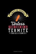 Always Be Yourself Unless You Can Be A Termite Then Be A Termite