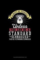 Always Be Yourself Unless You Can Be A Standard Schnauzer Then Be A Standard Schnauzer