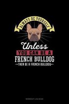 Always Be Yourself Unless You Can Be A French Bulldog Then Be A French Bulldog