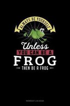 Always Be Yourself Unless You Can Be A Frog Then Be A Frog