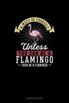 Always Be Yourself Unless You Can Be A Flamingo Then Be A Flamingo