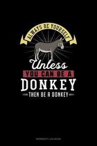 Always Be Yourself Unless You Can Be A Donkey Then Be A Donkey