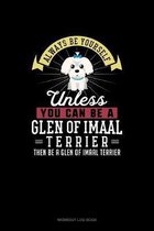 Always Be Yourself Unless You Can Be A Glen of Imaal Terrier Then Be A Glen of Imaal Terrier