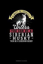 Always Be Yourself Unless You Can Be A Siberian Husky Then Be A Siberian Husky