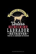 Always Be Yourself Unless You Can Be A Labrador Retriever Then Be A Labrador Retriever