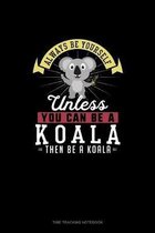 Always Be Yourself Unless You Can Be A Koala Then Be A Koala