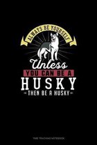 Always Be Yourself Unless You Can Be A Husky Then Be A Husky